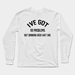 I've Got 99 Problems But Drinking Beer Ain't One Funny saying Gift Long Sleeve T-Shirt